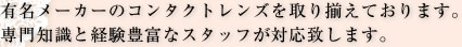 有名メーカーのコンタクトレンズを取り揃えております。専門知識と経験豊富なスタッフが対応致します。