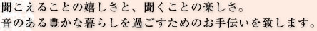 聞こえることの嬉しさと、聞くことの楽しさ。音のある豊かな暮らしを過ごすためのお手伝いを致します。